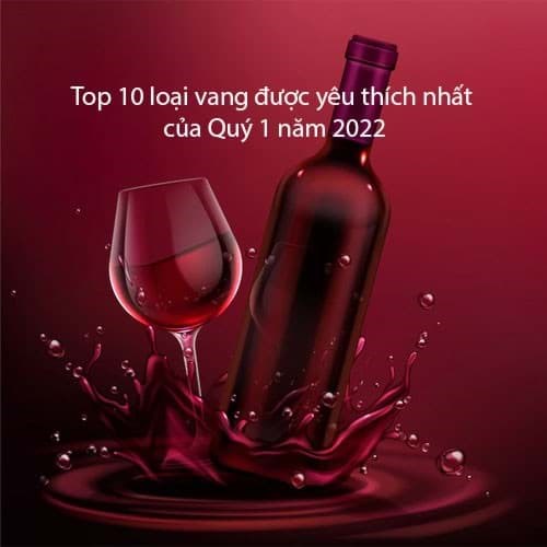 Top 10 loại vang được yêu thích nhất của Quý 1 năm 2022 Top 10 loại vang được yêu thích nhất của Quý 1 năm 2022