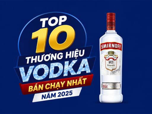 Top 10 thương hiệu Vodka bán chạy nhất năm 2025 