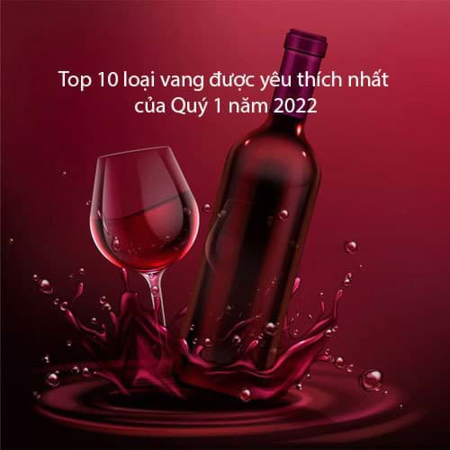 Top 10 loại vang được yêu thích nhất của Quý 1 năm 2022 Top 10 loại vang được yêu thích nhất của Quý 1 năm 2022